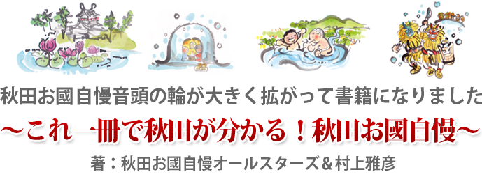 秋田お國自慢音頭の輪が大きく拡がって書籍になりました!
~これ一冊で秋田が分かる!秋田お國自慢~
著:秋田お國自慢オールスターズ&村上雅彦